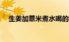生姜加薏米煮水喝的功效（生姜加薏米）