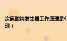 次氯酸钠发生器工作原理是什么（次氯酸钠发生器的工作原理）