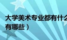 大学美术专业都有什么课程（大学美术类专业有哪些）