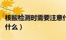 核酸检测时需要注意什么（核酸检测需要注意什么）