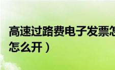 高速过路费电子发票怎么开（过路费电子发票怎么开）