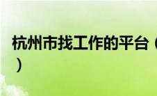 杭州市找工作的平台（杭州找工作哪个网站好）
