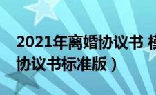 2021年离婚协议书 模板 标准版（2020离婚协议书标准版）