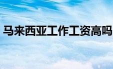 马来西亚工作工资高吗（马来西亚有时差吗）