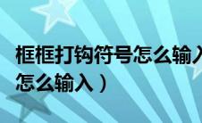 框框打钩符号怎么输入手机版（框框打钩符号怎么输入）