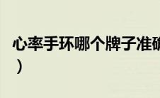 心率手环哪个牌子准确（心率手环哪个牌子好）