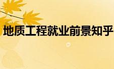 地质工程就业前景知乎（地质工程就业前景）