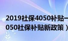 2019社保4050补贴一个月多少钱（2019年4050社保补贴新政策）