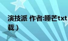 演技派 作者:睡芒txt（演技派by睡芒TXT下载）