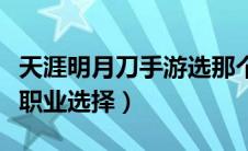 天涯明月刀手游选那个职业（天涯明月刀手游职业选择）