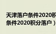 天津落户条件2020积分落户政策（天津落户条件2020积分落户）