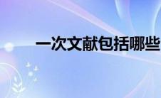 一次文献包括哪些内容（一次文献）
