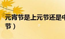 元宵节是上元节还是中元节呢（元宵节是上元节）