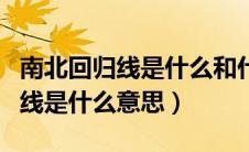 南北回归线是什么和什么的分界线（南北回归线是什么意思）