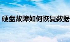 硬盘故障如何恢复数据（如何修复硬盘故障）