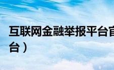 互联网金融举报平台官网（互联网金融举报平台）