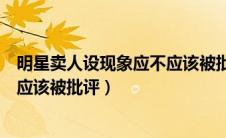 明星卖人设现象应不应该被批评辩论（明星卖人设现象应不应该被批评）