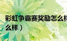 彩虹争霸赛奖励怎么样领（彩虹争霸赛奖励怎么样）