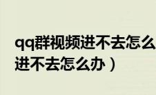 qq群视频进不去怎么办苹果手机（qq群视频进不去怎么办）