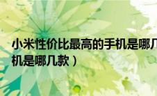 小米性价比最高的手机是哪几款手机（小米性价比最高的手机是哪几款）