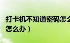 打卡机不知道密码怎么办（打卡机密码忘记了怎么办）
