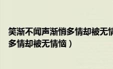 笑渐不闻声渐悄多情却被无情恼什么意境（笑渐不闻声渐悄多情却被无情恼）