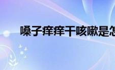 嗓子痒痒干咳嗽是怎么回事（嗓子痒）