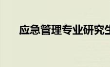 应急管理专业研究生（应急管理专业）