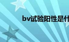 bv试验阳性是什么意思（bvs）