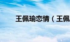 王佩瑜恋情（王佩瑜为什么不结婚）