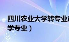 四川农业大学转专业政策2023（四川农业大学专业）