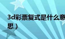 3d彩票复式是什么意思（彩票复式是什么意思）