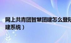 网上共青团智慧团建怎么登陆（怎样进入网上共青团智慧团建系统）