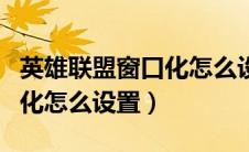 英雄联盟窗口化怎么设置回去（英雄联盟窗口化怎么设置）