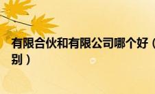 有限合伙和有限公司哪个好（有限合伙企业与有限公司的区别）