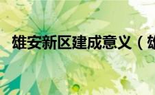 雄安新区建成意义（雄安新区建设的意义）