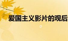 爱国主义影片的观后感（爱国主义影片）