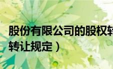 股份有限公司的股权转让（股份有限公司股份转让规定）