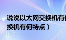 说说以太网交换机有何特点?（说说以太网交换机有何特点）