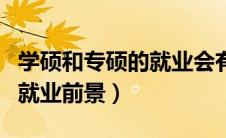 学硕和专硕的就业会有区别吗（学硕和专硕的就业前景）