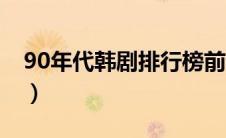 90年代韩剧排行榜前十（90年代韩剧排行榜）