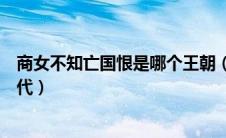 商女不知亡国恨是哪个王朝（商女不知亡国恨亡国是哪个朝代）