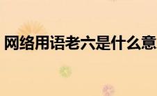 网络用语老六是什么意思（老六是什么意思）