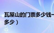 瓦屋山的门票多少钱一张啊（瓦屋山的门票是多少）