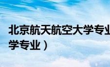 北京航天航空大学专业排名（北京航天航空大学专业）