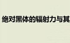 绝对黑体的辐射力与其绝对温度（绝对黑体）