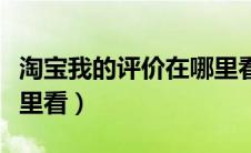 淘宝我的评价在哪里看呢（淘宝我的评价在哪里看）