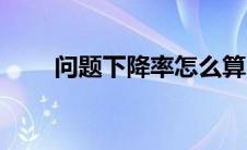 问题下降率怎么算（下降率怎么算）