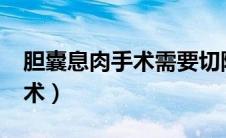 胆囊息肉手术需要切除胆囊吗?（胆囊息肉手术）