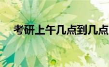 考研上午几点到几点（上午几点到几点）